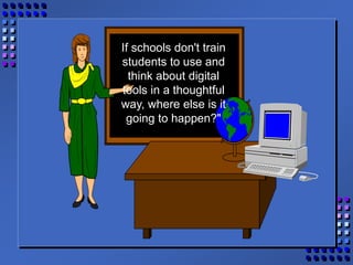 If schools don't train
students to use and
think about digital
tools in a thoughtful
way, where else is it
going to happen?"
 