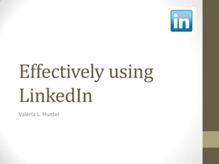 Effectively using
LinkedIn
Valeria L. Hunter
 