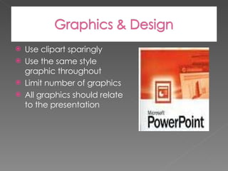 Use clipart sparingly Use the same style graphic throughout Limit number of graphics All graphics should relate to the presentation 