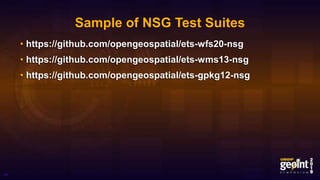 Sample of NSG Test Suites
• https://github.com/opengeospatial/ets-wfs20-nsg
• https://github.com/opengeospatial/ets-wms13-nsg
• https://github.com/opengeospatial/ets-gpkg12-nsg
44
 