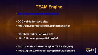 TEAM Engine
• http://cite.opengeospatial.org/te2/
• OGC validation web site:
• http://cite.opengeospatial.org/teamengine/
• OGC beta validation web site
• http://cite.opengeospatial.org/te2
• Source code validator engine (TEAM Engine)
• https://github.com/opengeospatial/teamengine
45
 