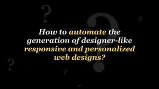 ?
How to automate the
generation of designer-like
responsive and personalized
web designs?
?
?
?
?
4
 