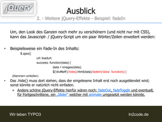 6. - Links aus Textbereich auch in linken Div-Container laden2. - UmsetzungNach einer der beiden, gerade besprochenen Zeilen, muss nun wieder folgender Code geschrieben werden:event.preventDefault();varurl = $(this).attr('href');varbaseurl = 'http://www.trustedhost.de/PFADZUMINHALT/';if (url.indexOf('http') == -1) {url = baseurl + url;		}varloadurl = 'getUrlScript.php?url=' + url;		$.ajax({url: loadurl,success: function(data) {				$('div#left').html(data);(Klammern schließen)»  Was wieder das gleiche, wie beim Laden der Inhalte in den linken Div-Container (siehe 4.) ist.
