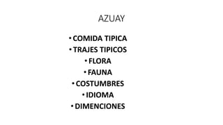 AZUAY
•COMIDA TIPICA
•TRAJES TIPICOS
•FLORA
•FAUNA
•COSTUMBRES
•IDIOMA
•DIMENCIONES
 