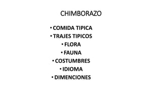 CHIMBORAZO
•COMIDA TIPICA
•TRAJES TIPICOS
•FLORA
•FAUNA
•COSTUMBRES
•IDIOMA
•DIMENCIONES
 