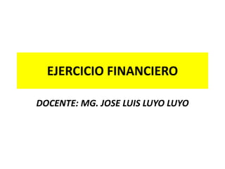 EJERCICIO FINANCIERO
DOCENTE: MG. JOSE LUIS LUYO LUYO
 