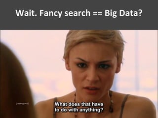Wait. Fancy search == Big Data?
 