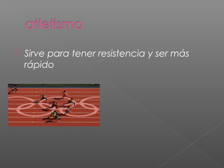  Sirve para tener resistencia y ser más
rápido
 