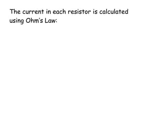The current in each resistor is calculated
using Ohm’s Law:
R
V
I 
 