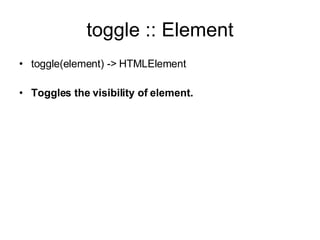 toggle :: Element toggle(element) -> HTMLElement Toggles the visibility of element. 