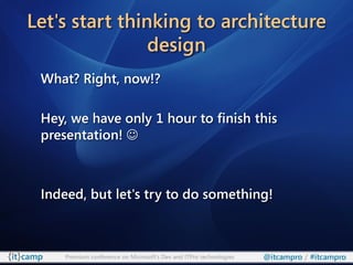 Let's start thinking to architecture
                design
 What? Right, now!?

 Hey, we have only 1 hour to finish this
 presentation! 



 Indeed, but let's try to do something!



     Premium conference on Microsoft’s Dev and ITPro technologies   @itcampro / #itcampro
 