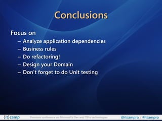 Conclusions
Focus on
  –   Analyze application dependencies
  –   Business rules
  –   Do refactoring!
  –   Design your Domain
  –   Don’t forget to do Unit testing




        Premium conference on Microsoft’s Dev and ITPro technologies   @itcampro / #itcampro
 