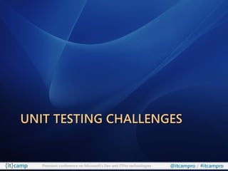 UNIT TESTING CHALLENGES


   Premium conference on Microsoft’s Dev and ITPro technologies   @itcampro / #itcampro
 
