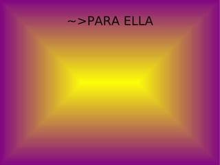 ~>PARA ELLA 