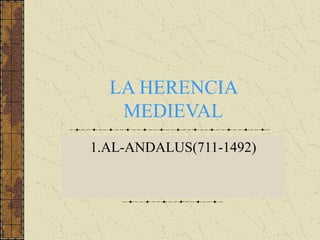 LA HERENCIA
MEDIEVAL
1.AL-ANDALUS(711-1492)
 