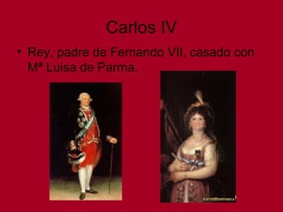 Carlos IV
• Rey, padre de Fernando VII, casado con
Mª Luisa de Parma.
 