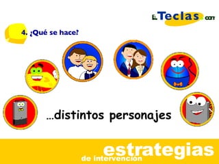 estrategias de intervenci ón … distintos personajes 4. ¿Qu é se hace ? 