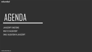 JAVASCRIPT FUNCTIONS
WHAT IS VALIDATION?
EMAIL VALIDATION IN JAVASCRIPT
www.edureka.co
 