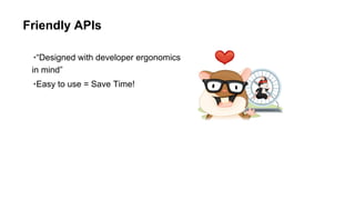 Friendly APIs
•“Designed with developer ergonomics
in mind”
•Easy to use = Save Time!

 