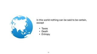 !20
In this world nothing can be said to be certain,
except

• Taxes

• Death

• Entropy
 