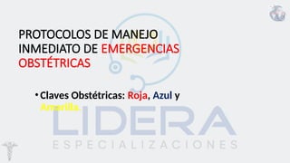 PROTOCOLOS DE MANEJO
INMEDIATO DE EMERGENCIAS
OBSTÉTRICAS
•Claves Obstétricas: Roja, Azul y
Amarilla.
 