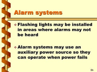 Alarm systems
 Flashing lights may be installed
in areas where alarms may not
be heard
 Alarm systems may use an
auxiliary power source so they
can operate when power fails
6b
 