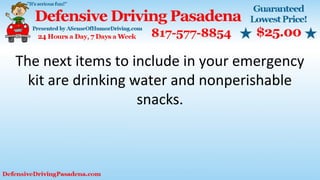 The next items to include in your emergency
kit are drinking water and nonperishable
snacks.
 