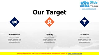 Our Target
This slide is 100%
editable. Adapt it to your
needs and capture your
audience's attention.
Awareness
This slide is 100%
editable. Adapt it to your
needs and capture your
audience's attention.
Quality
This slide is 100%
editable. Adapt it to your
needs and capture your
audience's attention.
Success
31
 
