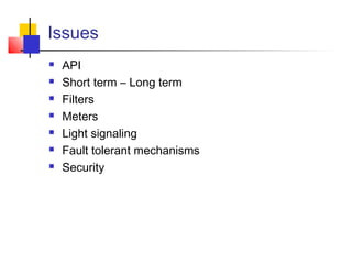 Issues 
 API 
 Short term – Long term 
 Filters 
 Meters 
 Light signaling 
 Fault tolerant mechanisms 
 Security 
