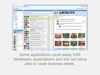 Some applications could easily fulfil
developers expectations and still not being
able to cover business needs.
 