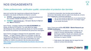 ©Ipsos – Enquête auprès des jeunes dans la perspective de l’élection présidentielle de 2022 – France Inter – Septembre 2021
Codes professionnels, certification qualité, conservation et protection des données
15 ‒
NOS ENGAGEMENTS
Ipsos est membre des organismes professionnels français et
européens des études de Marché et d’Opinion suivants :
SYNTEC (www.syntec-etudes.com ), Syndicat professionnel
des sociétés d’études de marché en France
ESOMAR (www.esomar.org ), European Society for Opinion
and Market Research,
Ipsos France s’engage à appliquer le code ICC/ESOMAR des
études de Marché et d’Opinion. Ce code définit les règles
déontologiques des professionnels des études de marché et établit
les mesures de protection dont bénéficient les personnes interrogées.
Ipsos France s’engage à respecter les lois applicables. Ipsos a
désigné un Data Protection Officer et a mis place un plan de
conformité au Règlement Général sur la Protection des Données
(Règlement (UE) 2016/679). Pour plus d’information sur notre
politique en matière de protection des données personnelles :
https://www.ipsos.com/fr-fr/confidentialite-et-protection-des-donnees-
personnelles
La durée de conservation des données personnelles des
personnes interviewées dans le cadre d’une étude est, à moins
d’un engagement contractuel spécifique :
• de 12 mois suivant la date de fin d’une étude Ad Hoc
• de 36 mois suivant la date de fin de chaque vague
d’une étude récurrente
Ipsos France est certifiée ISO 20252 : Market Research par
AFNOR Certification
• Ce document est élaboré dans le respect de ces
codes et normes internationales. Les éléments
techniques relatifs à l’étude sont présents dans le
descriptif de la méthodologie ou dans la fiche
technique du rapport d’étude.
• Cette étude a été réalisée dans le respect de ces
codes et normes internationales
 