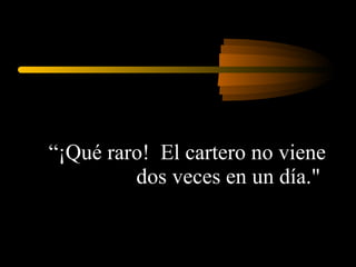 “ ¡Qué raro!  El cartero no viene dos veces en un día.&quot;  