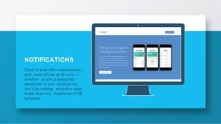 NOTIFICATIONS
Stack is built with customization
and ease-of-use at its core —
whether you're a seasoned
developer or just starting out,
you'll be making attractive sites
faster than any traditional HTML
template.
 