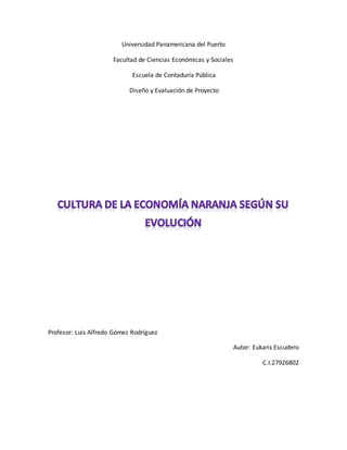 Universidad Panamericana del Puerto
Facultad de Ciencias Económicas y Sociales
Escuela de Contaduría Pública
Diseño y Evaluación de Proyecto
Profesor: Luis Alfredo Gómez Rodríguez
Autor: Eukaris Escudero
C.I.27926802
 