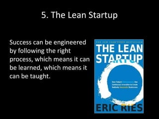 5. The Lean Startup
Success can be engineered
by following the right
process, which means it can
be learned, which means it
can be taught.
 