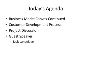 Today’s Agenda
• Business Model Canvas Continued
• Customer Development Process
• Project Discussion
• Guest Speaker
– Jack Langelaan
 