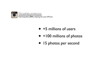 • +5 millions of users
• +100 millions of photos
• 15 photos per second
 