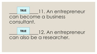 ____________11. An entrepreneur
can become a business
consultant.
____________12. An entrepreneur
can also be a researcher.
TRUE
TRUE
 