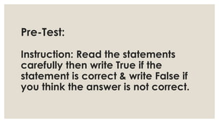 Pre-Test:
Instruction: Read the statements
carefully then write True if the
statement is correct & write False if
you think the answer is not correct.
 