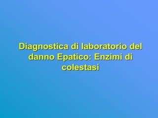 Diagnostica di laboratorio del
  danno Epatico: Enzimi di
          colestasi
 