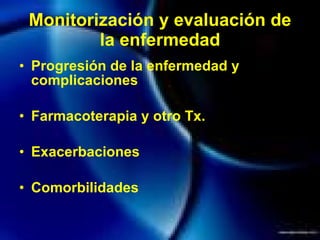Monitorización y evaluación de la enfermedad Progresión de la enfermedad y complicaciones Farmacoterapia y otro Tx. Exacerbaciones Comorbilidades 
