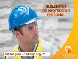 ELEMENTOS
ELEMENTOS
DE
DE PROTECCION
PROTECCION
PERSONAL
PERSONAL
Aliados para un trabajo seguro
Aliados para un trabajo seguro
 