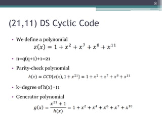 8




(21,11) DS Cyclic Code
• We define a polynomial


• n=q(q+1)+1=21
• Parity-check polynomial


• k=degree of h(x)=11
• Generator polynomial
 