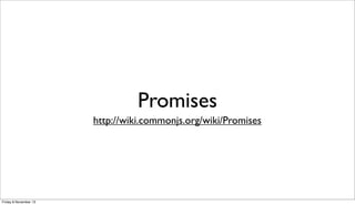 Promises
http://wiki.commonjs.org/wiki/Promises

Friday 8 November 13

 