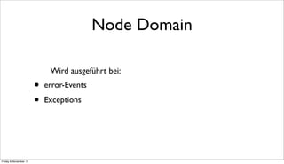 Node Domain
Wird ausgeführt bei:

•
•

Friday 8 November 13

error-Events
Exceptions

 