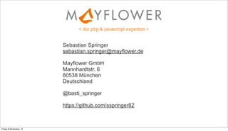 Sebastian Springer
sebastian.springer@mayflower.de
Mayflower GmbH
Mannhardtstr. 6
80538 München
Deutschland
@basti_springer
https://github.com/sspringer82

Friday 8 November 13

 