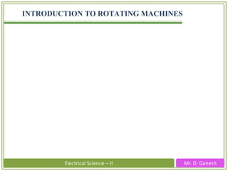 Mr. D. GaneshElectrical Science – II
INTRODUCTION TO ROTATING MACHINES
 