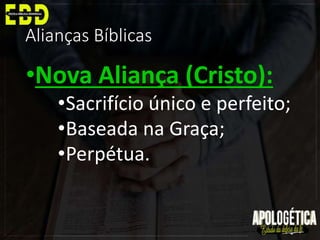 Alianças Bíblicas
•Nova Aliança (Cristo):
•Sacrifício único e perfeito;
•Baseada na Graça;
•Perpétua.
 