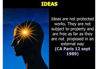 Février 2008
IDEAS
Ideas are not protected
works. They are not
subject to property and
are free as far as they
are not proposed in an
external way
(CA Paris 12 sept
1989)
 