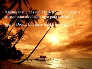 Alguna vez te has sentido derrotado y alguien parece estar alrededor tuyo para hablarte? Ése es Dios... Él quiere hablar contigo. 